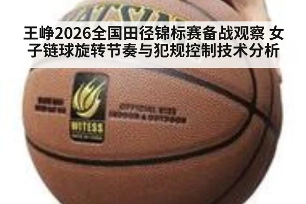 王峥2026全国田径锦标赛备战观察 女子链球旋转节奏与犯规控制技术分析
